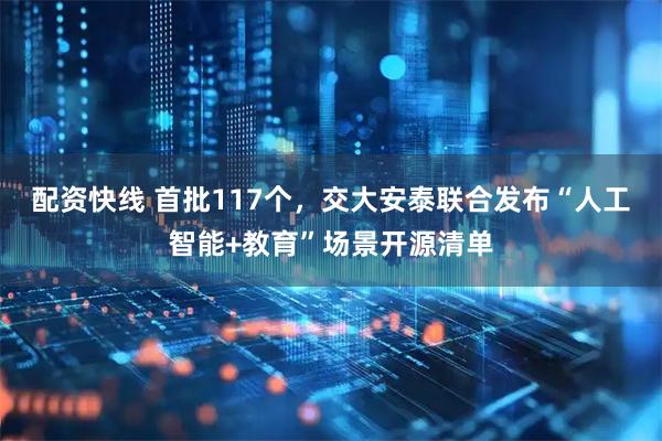 配资快线 首批117个，交大安泰联合发布“人工智能+教育”场景开源清单